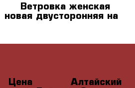 Ветровка женская новая двусторонняя на 46-48 › Цена ­ 1 500 - Алтайский край, Бийск г. Одежда, обувь и аксессуары » Женская одежда и обувь   . Алтайский край